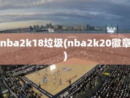 nba2k18垃圾(nba2k20徽章)