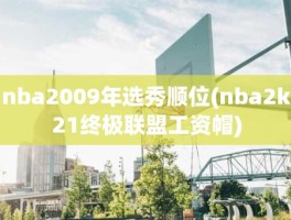 nba2009年选秀顺位(nba2k21终极联盟工资帽)