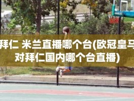 拜仁 米兰直播哪个台(欧冠皇马对拜仁国内哪个台直播)