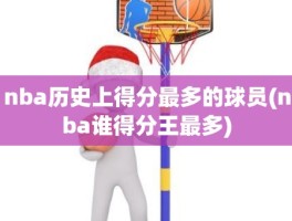 nba历史上得分最多的球员(nba谁得分王最多)