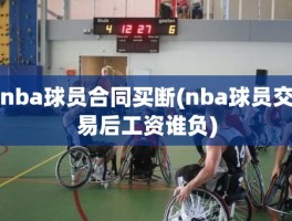 nba球员合同买断(nba球员交易后工资谁负)