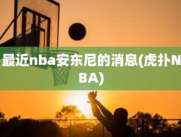 最近nba安东尼的消息(虎扑NBA)