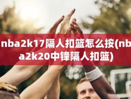 nba2k17隔人扣篮怎么按(nba2k20中锋隔人扣篮)