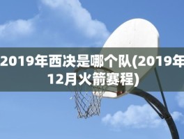 2019年西决是哪个队(2019年12月火箭赛程)