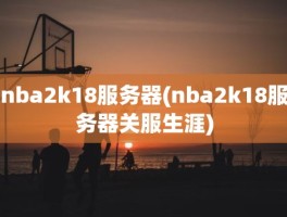 nba2k18服务器(nba2k18服务器关服生涯)