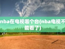 nba在电视哪个台(nba电视不能看了)