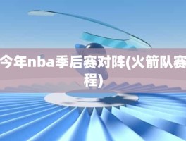 今年nba季后赛对阵(火箭队赛程)