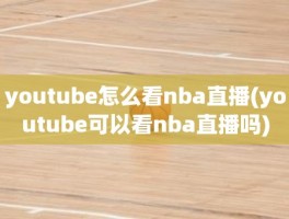 youtube怎么看nba直播(youtube可以看nba直播吗)