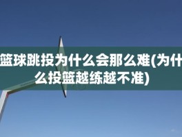 篮球跳投为什么会那么难(为什么投篮越练越不准)