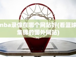 nba录像在哪个网站好(看篮球集锦的国外网站)