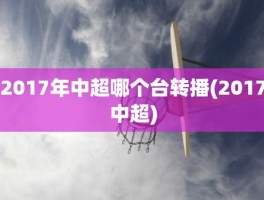 2017年中超哪个台转播(2017中超)