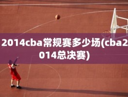 2014cba常规赛多少场(cba2014总决赛)