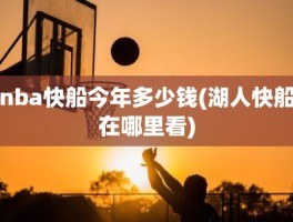 nba快船今年多少钱(湖人快船在哪里看)