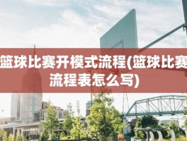 篮球比赛开模式流程(篮球比赛流程表怎么写)