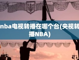 nba电视转播在哪个台(央视转播NBA)