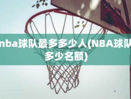 nba球队最多多少人(NBA球队多少名额)