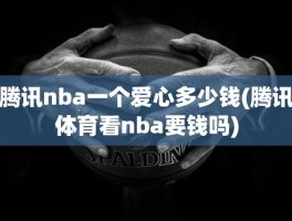 腾讯nba一个爱心多少钱(腾讯体育看nba要钱吗)