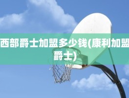 西部爵士加盟多少钱(康利加盟爵士)