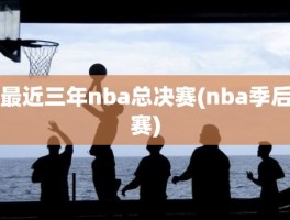 最近三年nba总决赛(nba季后赛)