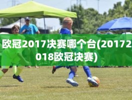 欧冠2017决赛哪个台(20172018欧冠决赛)