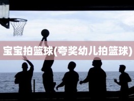 宝宝拍篮球(夸奖幼儿拍篮球)