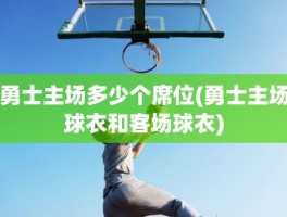 勇士主场多少个席位(勇士主场球衣和客场球衣)