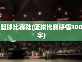 篮球比赛鞋(篮球比赛感悟300字)