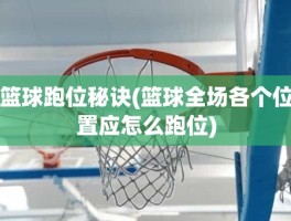 篮球跑位秘诀(篮球全场各个位置应怎么跑位)