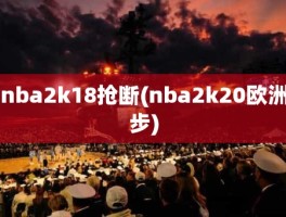 nba2k18抢断(nba2k20欧洲步)