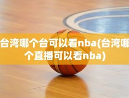 台湾哪个台可以看nba(台湾哪个直播可以看nba)