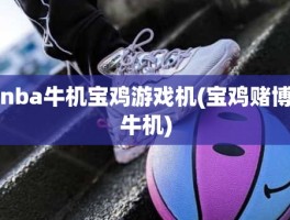 nba牛机宝鸡游戏机(宝鸡赌博牛机)