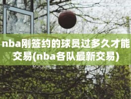 nba刚签约的球员过多久才能交易(nba各队最新交易)