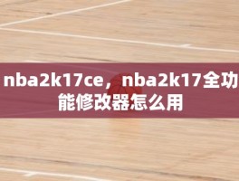 nba2k17ce，nba2k17全功能修改器怎么用