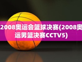 2008奥运会篮球决赛(2008奥运男篮决赛CCTV5)