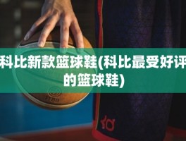 科比新款篮球鞋(科比最受好评的篮球鞋)