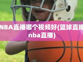 NBA直播哪个视频好(篮球直播nba直播)