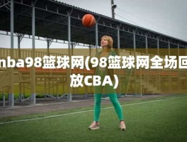 nba98篮球网(98篮球网全场回放CBA)