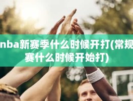 nba新赛季什么时候开打(常规赛什么时候开始打)