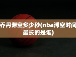 乔丹滞空多少秒(nba滞空时间最长的是谁)