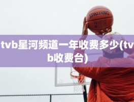 tvb星河频道一年收费多少(tvb收费台)