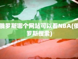 俄罗斯哪个网站可以看NBA(俄罗斯搜索)