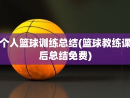 个人篮球训练总结(篮球教练课后总结免费)