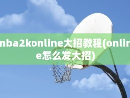 nba2konline大招教程(online怎么发大招)