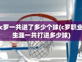 c罗一共进了多少个球(c罗职业生涯一共打进多少球)