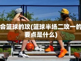 会篮球的攻(篮球半场二攻一的要点是什么)