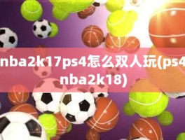 nba2k17ps4怎么双人玩(ps4nba2k18)