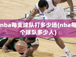 nba每支球队打多少场(nba每个球队多少人)