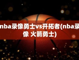 nba录像勇士vs开拓者(nba录像 火箭勇士)