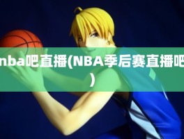 nba吧直播(NBA季后赛直播吧)