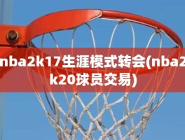 nba2k17生涯模式转会(nba2k20球员交易)